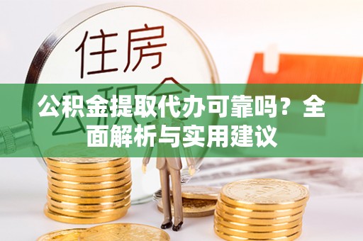 偏关公积金提取代办可靠吗？全面解析与实用建议