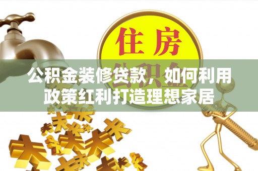 偏关公积金装修贷款，如何利用政策红利打造理想家居
