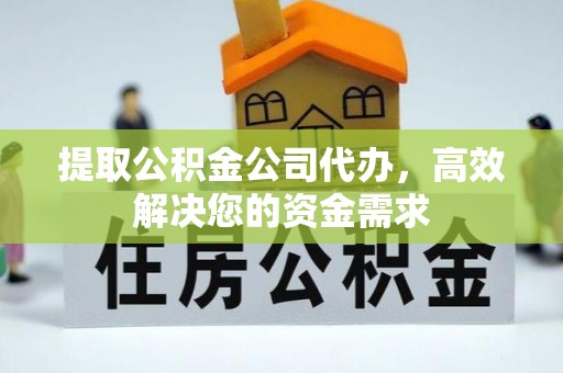 偏关提取公积金公司代办，高效解决您的资金需求