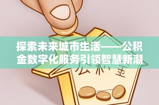 偏关探索未来城市生活——公积金数字化服务引领智慧新潮流