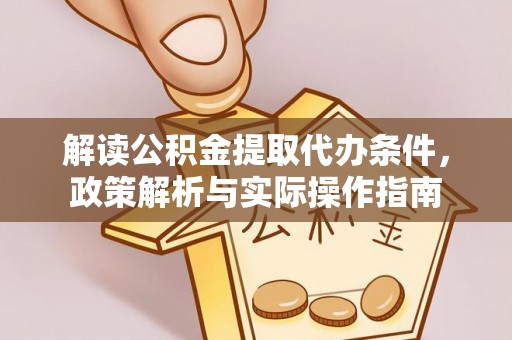 偏关解读公积金提取代办条件，政策解析与实际操作指南