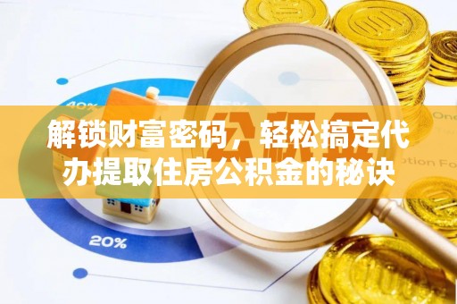 偏关解锁财富密码，轻松搞定代办提取住房公积金的秘诀