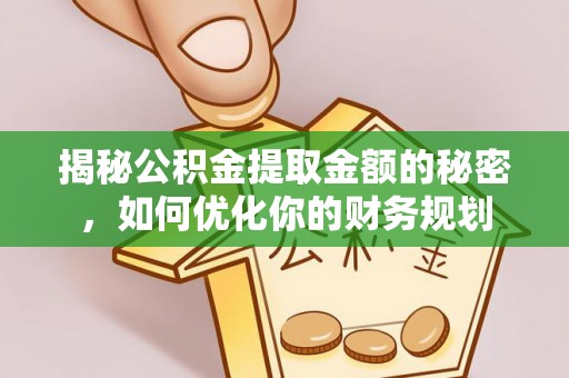 偏关揭秘公积金提取金额的秘密，如何优化你的财务规划