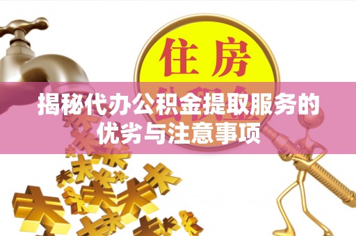 偏关揭秘代办公积金提取服务的优劣与注意事项