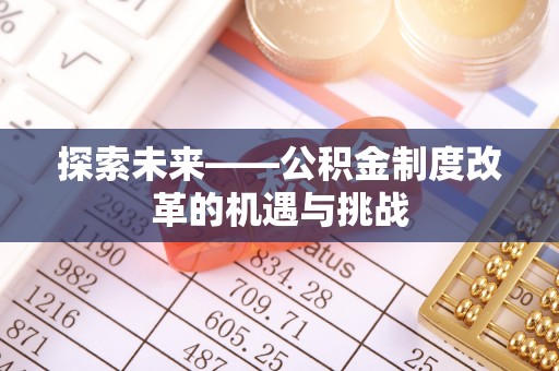 偏关探索未来——公积金制度改革的机遇与挑战