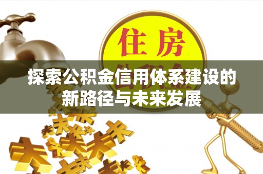 偏关探索公积金信用体系建设的新路径与未来发展