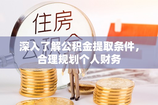 偏关深入了解公积金提取条件，合理规划个人财务