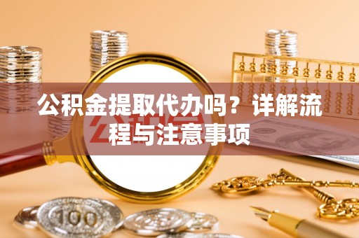 偏关公积金提取代办吗？详解流程与注意事项