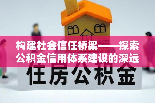 偏关构建社会信任桥梁——探索公积金信用体系建设的深远意义