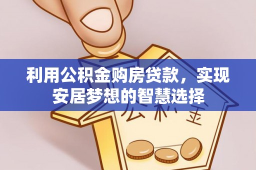 偏关利用公积金购房贷款，实现安居梦想的智慧选择