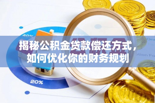 偏关揭秘公积金贷款偿还方式，如何优化你的财务规划
