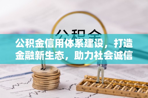 偏关公积金信用体系建设，打造金融新生态，助力社会诚信发展