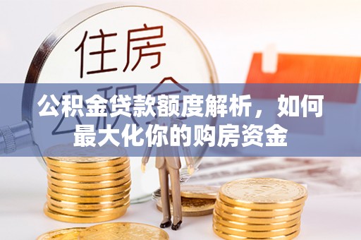 偏关公积金贷款额度解析，如何最大化你的购房资金
