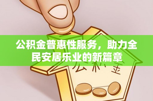 偏关公积金普惠性服务，助力全民安居乐业的新篇章