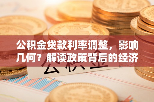 偏关公积金贷款利率调整，影响几何？解读政策背后的经济逻辑