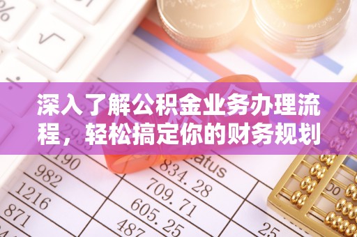 偏关深入了解公积金业务办理流程，轻松搞定你的财务规划