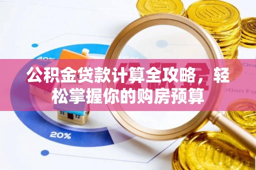 偏关公积金贷款计算全攻略，轻松掌握你的购房预算