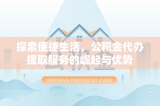 偏关探索便捷生活，公积金代办提取服务的崛起与优势