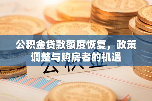 偏关公积金贷款额度恢复，政策调整与购房者的机遇