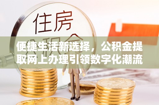 偏关便捷生活新选择，公积金提取网上办理引领数字化潮流