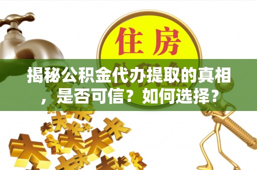 偏关揭秘公积金代办提取的真相，是否可信？如何选择？