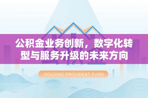 偏关公积金业务创新，数字化转型与服务升级的未来方向