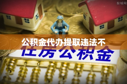 偏关公积金代办提取违法不
