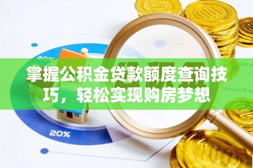 偏关掌握公积金贷款额度查询技巧，轻松实现购房梦想