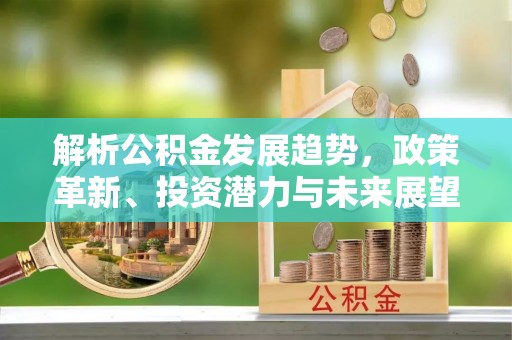 偏关解析公积金发展趋势，政策革新、投资潜力与未来展望