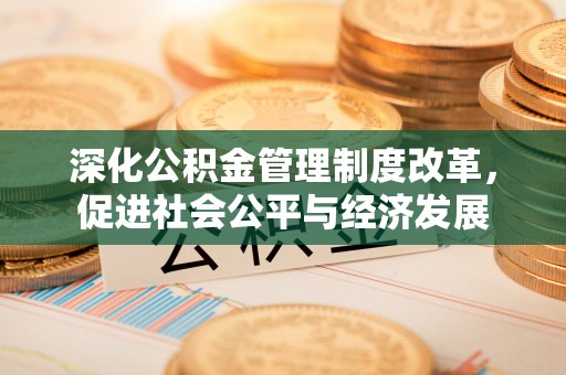偏关深化公积金管理制度改革，促进社会公平与经济发展