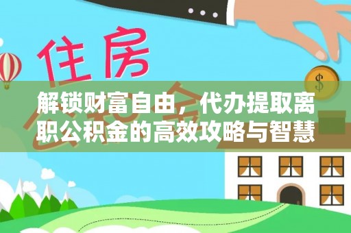 偏关解锁财富自由，代办提取离职公积金的高效攻略与智慧选择