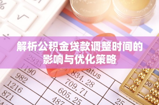偏关解析公积金贷款调整时间的影响与优化策略