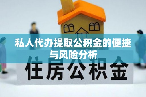 偏关私人代办提取公积金的便捷与风险分析