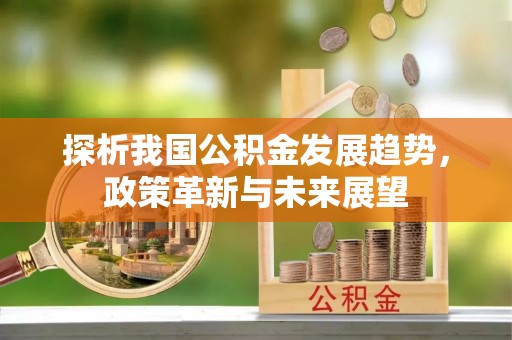 偏关探析我国公积金发展趋势，政策革新与未来展望