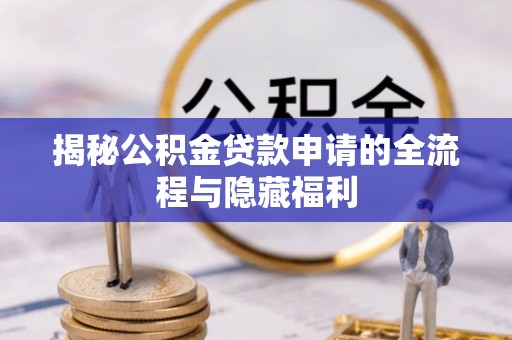 偏关揭秘公积金贷款申请的全流程与隐藏福利