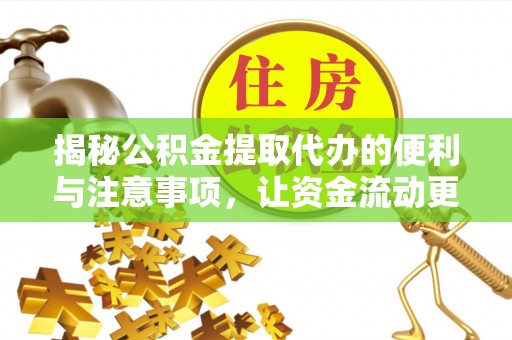 偏关揭秘公积金提取代办的便利与注意事项，让资金流动更高效