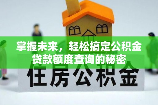 偏关掌握未来，轻松搞定公积金贷款额度查询的秘密