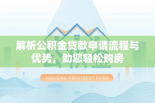 偏关解析公积金贷款申请流程与优势，助您轻松购房