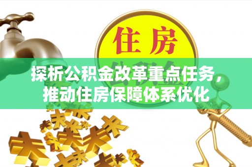 偏关探析公积金改革重点任务，推动住房保障体系优化