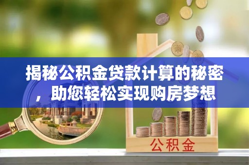 偏关揭秘公积金贷款计算的秘密，助您轻松实现购房梦想