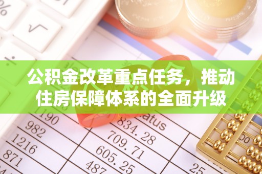 偏关公积金改革重点任务，推动住房保障体系的全面升级