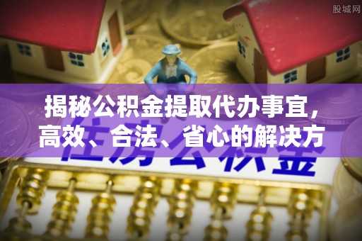 偏关揭秘公积金提取代办事宜，高效、合法、省心的解决方案