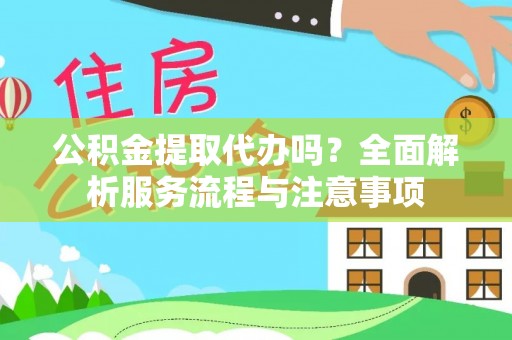 偏关公积金提取代办吗？全面解析服务流程与注意事项