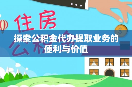偏关探索公积金代办提取业务的便利与价值