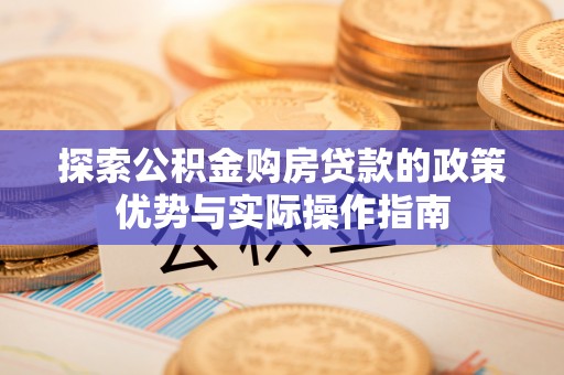 偏关探索公积金购房贷款的政策优势与实际操作指南
