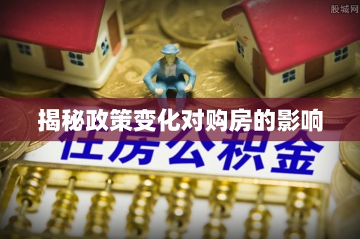 偏关揭秘政策变化对购房的影响