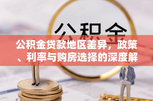 偏关公积金贷款地区差异，政策、利率与购房选择的深度解析