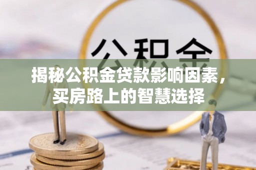 偏关揭秘公积金贷款影响因素，买房路上的智慧选择