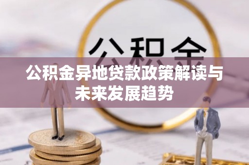 偏关公积金异地贷款政策解读与未来发展趋势