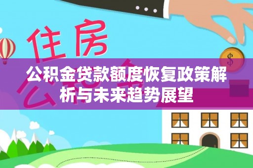 偏关公积金贷款额度恢复政策解析与未来趋势展望
